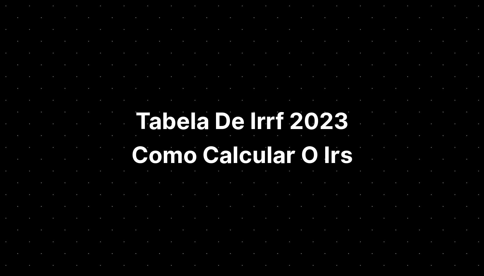 Tabela De Irrf 2023 Como Calcular O Irs Imagesee 8512